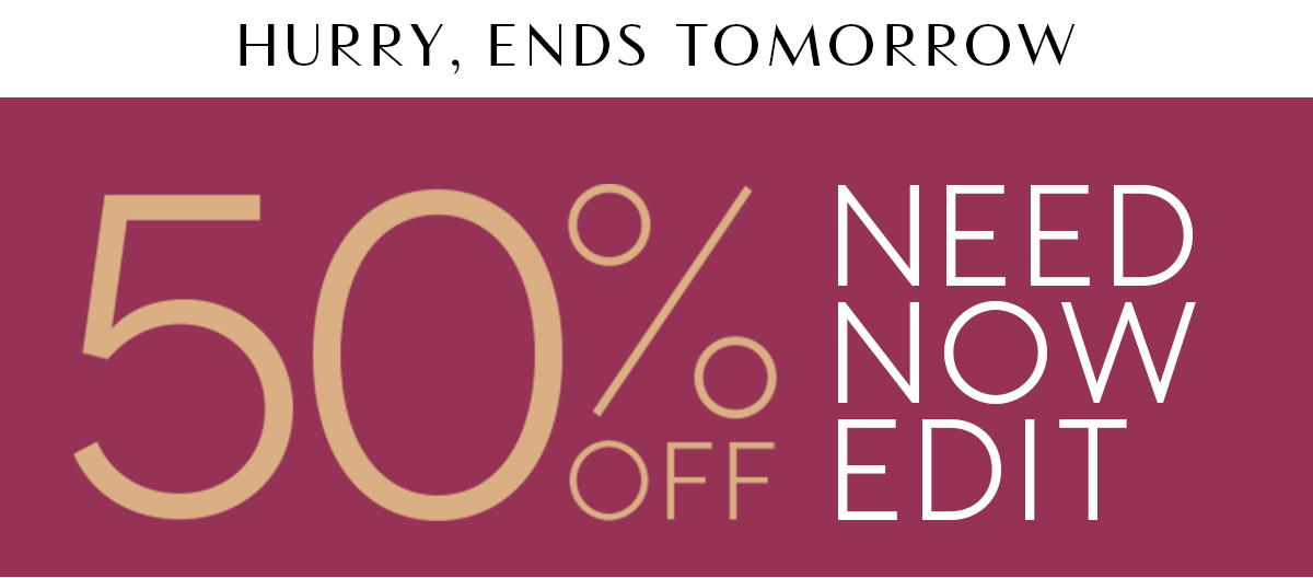 50% Off The Need Now Edit
