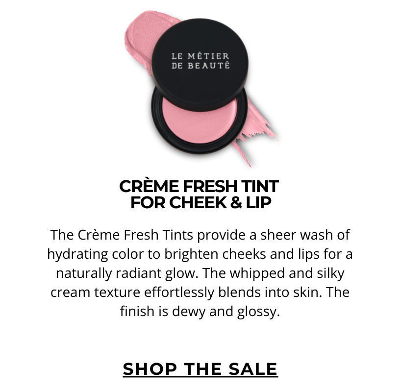 CREME FRESH TINT FOR CHEEK & LIP. The Crème Fresh Tints provide a sheer wash of hydrating color to brighten cheeks and lips for a naturally radiant glow. The whipped and silky cream texture effortlessly blends into skin. The finish is dewy and glossy. Click here to SHOP THE SALE!