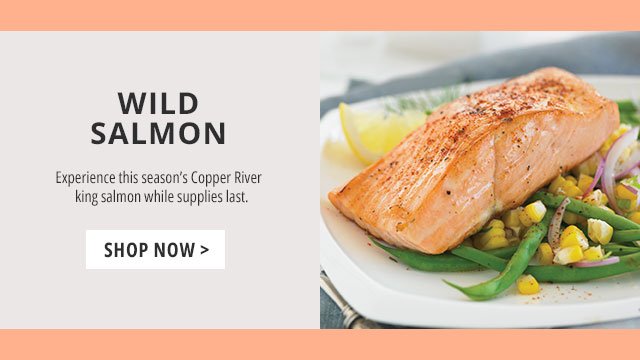 Wild Salmon - Experience this season’s Copper River king salmon while supplies last.
