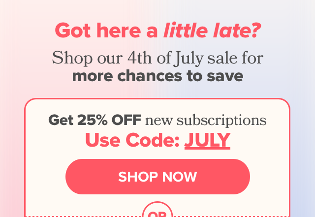 Got here a little late? Shop our 4th of July sale for more chances to save - Get 25% OFF new subscriptions with code JULY