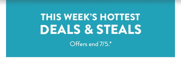 This Week's Hottest Deals & Steals | Offers end 7/5.*