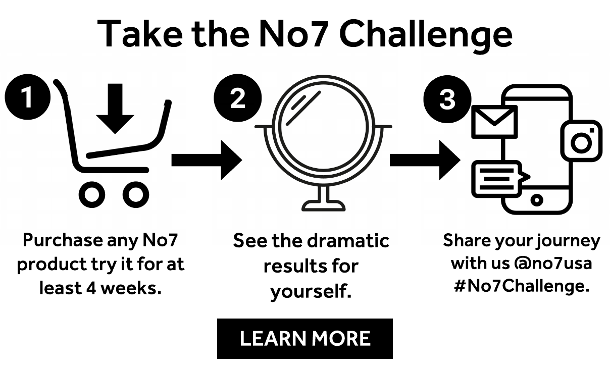 1. Purchase any No7 product between 3/1/22-12/31/22 & try it for at least 4 weeks. 2. See the dramatic results for yourself. 3. Share your skin journey with us along the way @no7usa #No7Challenge. Learn More.