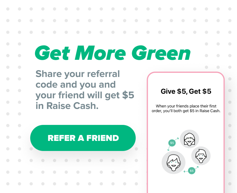 Get More Green - Share your referral code and you and your friend will get $5 in Raise Cash [Refer a Friend]