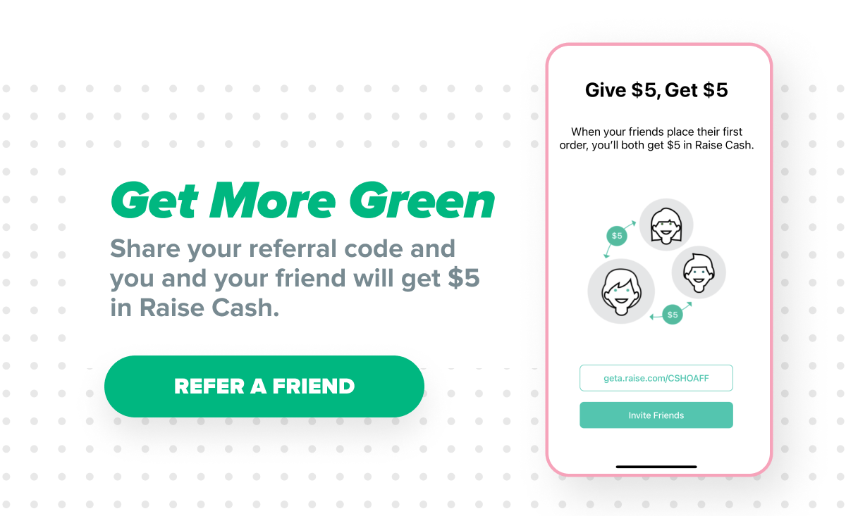 Get More Green - Share your referral code and you and your friend will get $5 in Raise Cash [Refer a Friend]