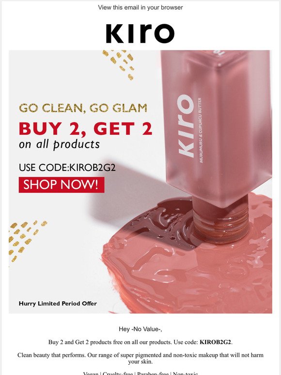 Hi -No Value-, Buy 2 Get 2 free on all products. Use code: KIROB2G2