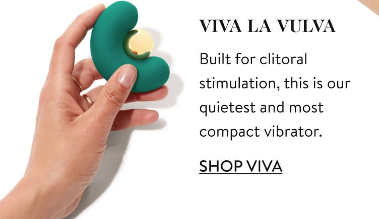 VIVA LA VULVA Built for clitoral stimulation, this is our quietest and most compact vibrator. Shop VIVA