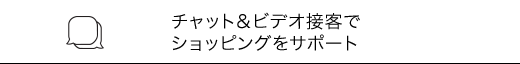 チャット&ビデオ接客でショッピングをサポート
