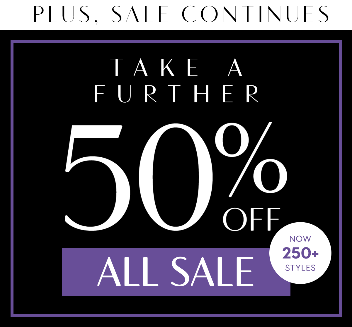 Plus, Sale Continues. Take A Further 50% Off All Sale. 250+ Styles.