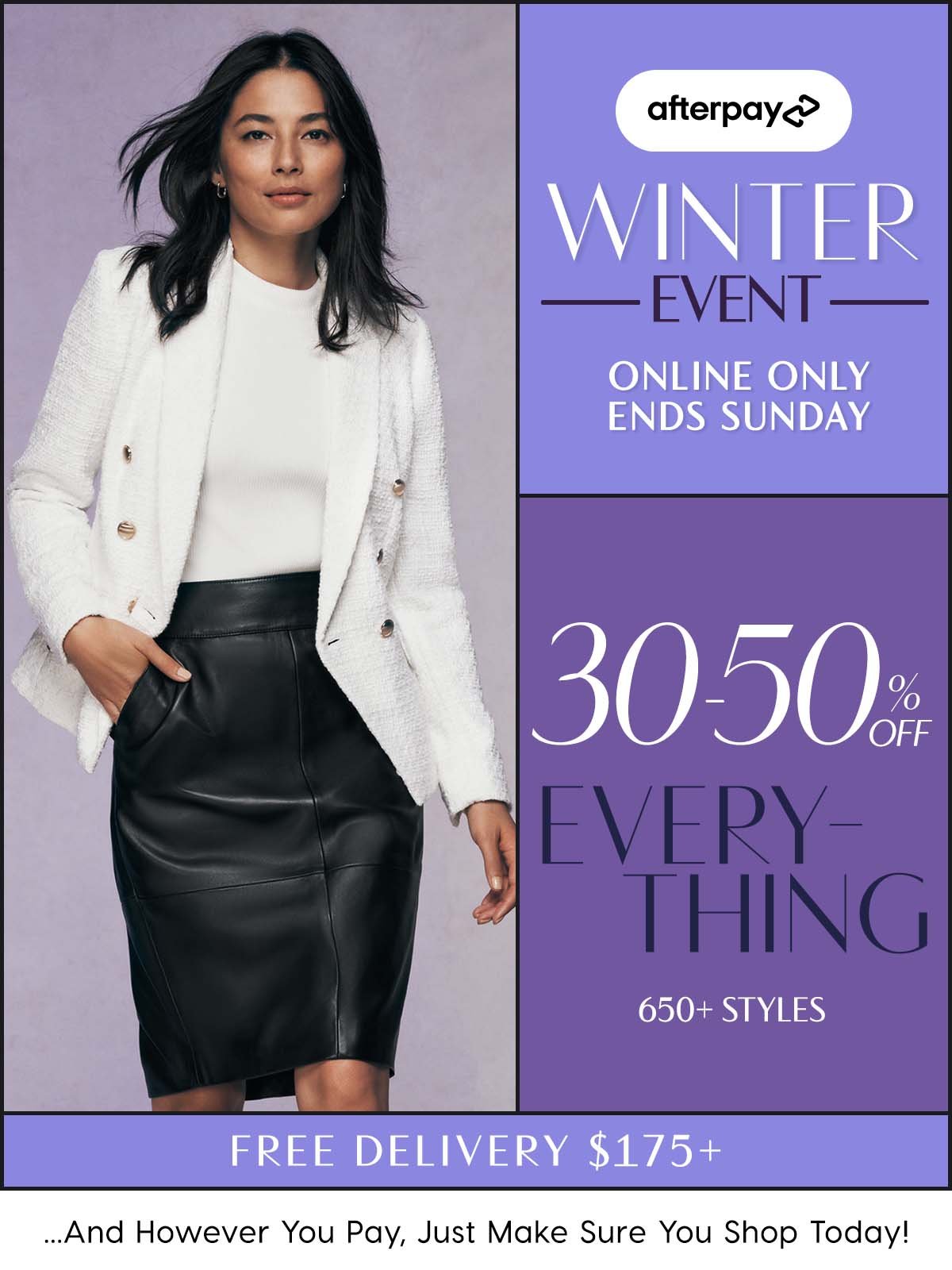 Afterpay Winter Event. Online Only Ends Sunday. 30-50% Off Everything. 650+ Styles. Free Delivery $175+ ...And However You Pay, Just Make Sure You Shop Today!  