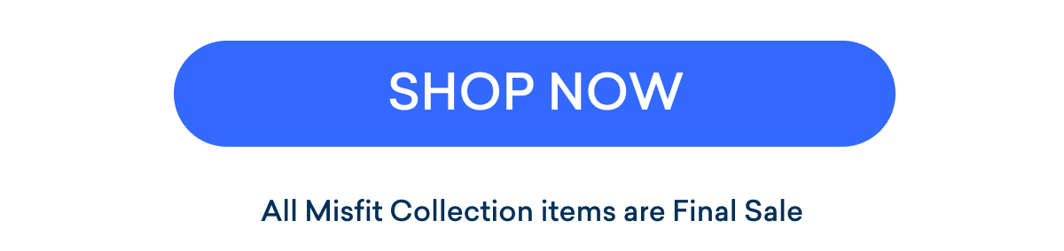 Shop Now - All Misfit Collection Items are Final Sale