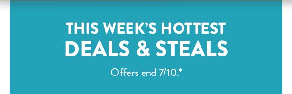 This Week's Hottest Deals & Steals | Offers end 7/10.*
