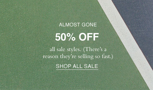 ALMOST GONE. 50% Off all sale styles. (There's a reason they're selling so fast.) SHOP ALL SALE