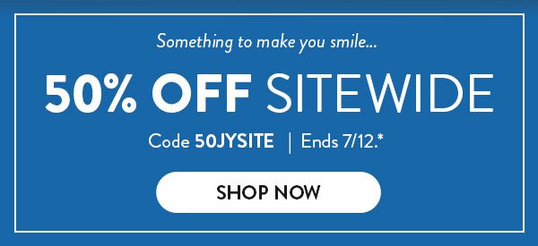 Something to make you simile… | 50% Off Sitewide | Code 50JYSITE | Ends 7/12.* | Shop Now