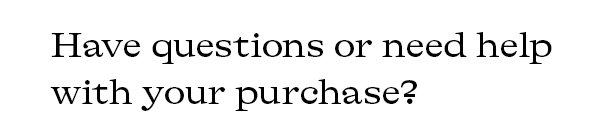 Have questions or need help with your purchase?
