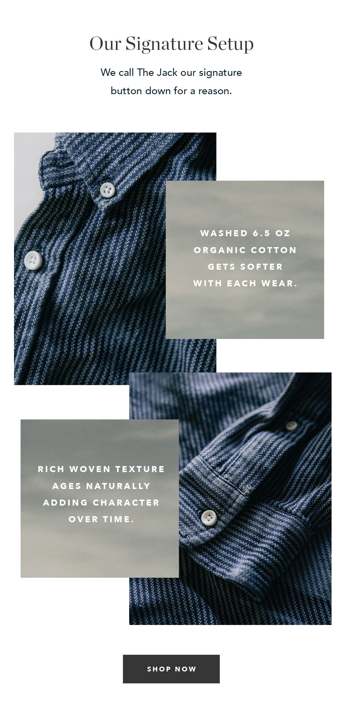 Our Signature Setup: Higher armholes prevent bunching, signature button-down collar, lock-stitched natural buttons 100% organic cotton
