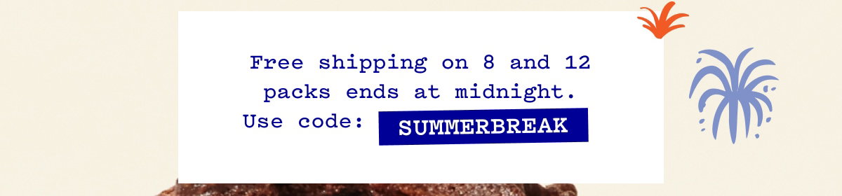 Free Shipping on 8 and 12 packs ends tonight at midnight. Use code SUMMERBREAK.