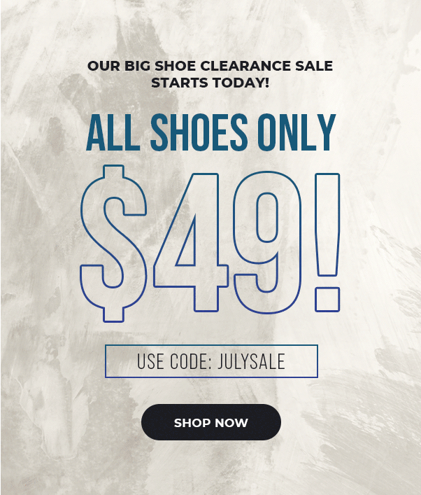 OUR BIG SHOE CLEARANCE SALE STARTS TODAY! ALL SHOES ONLY $49! USE CODE: JULYSALE