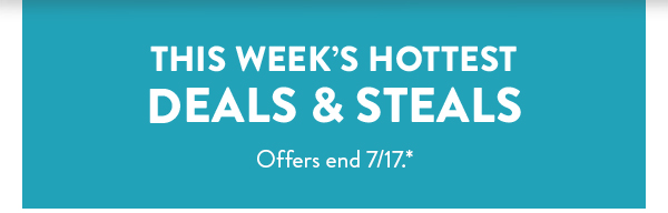 This Week's Hottest Deals & Steals | Offers end 7/17.*