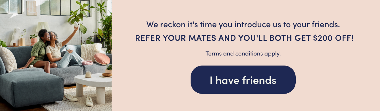 Refer your mates and you'll both get $200 off!