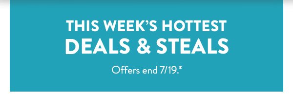 This Week's Hottest Deals & Steals | Offers end 7/19.*