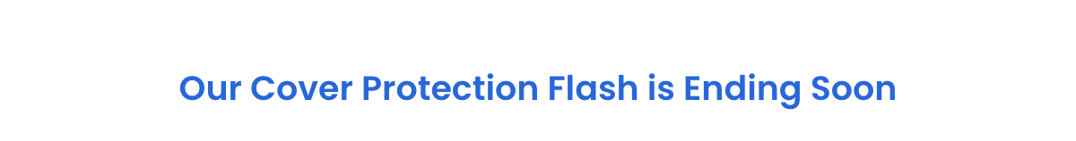 Our Cover Protection Flash Ending Soon
