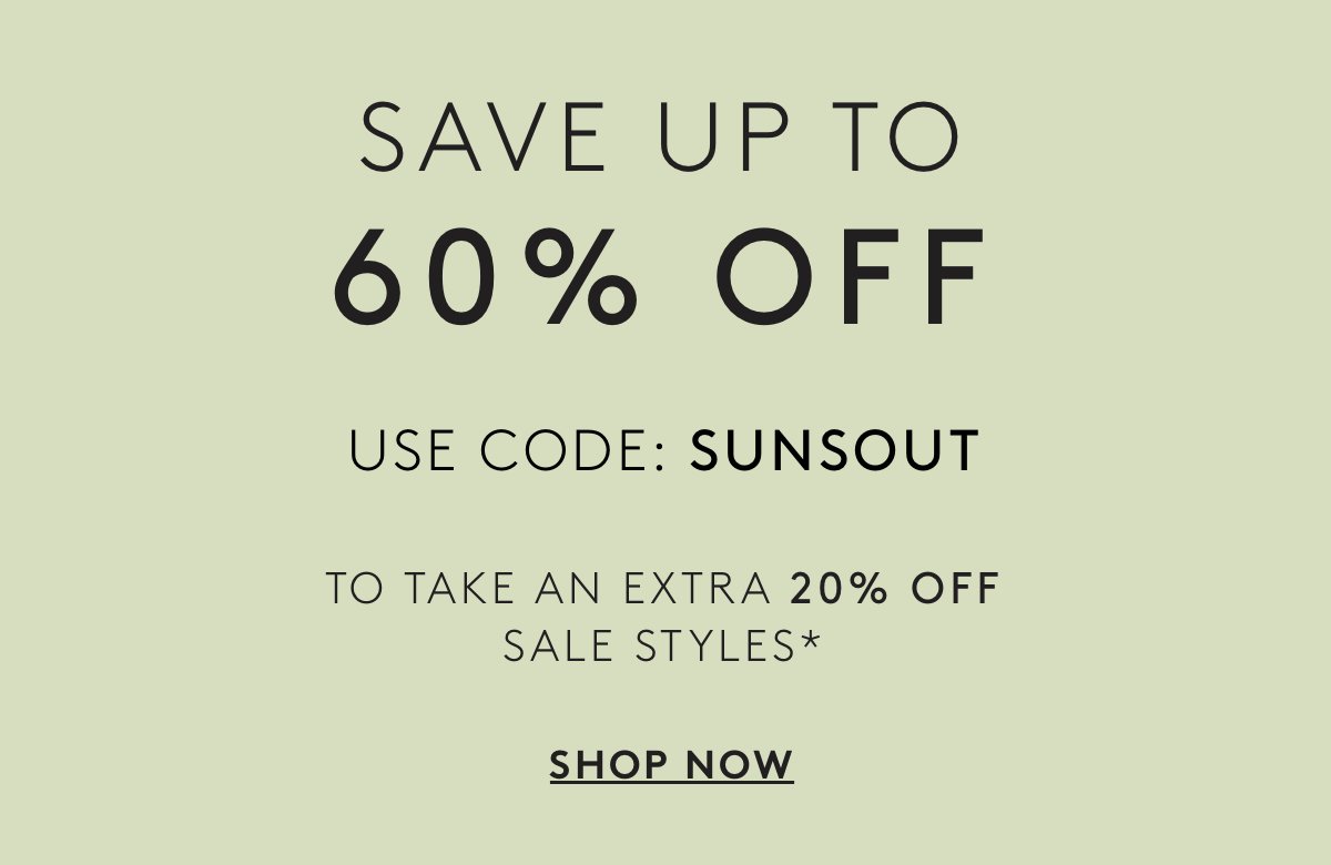 Save Up To 60% Off | Use Code: SUNSOUT | To Take An Extra 20% Off Sale Styles* | Shop Now