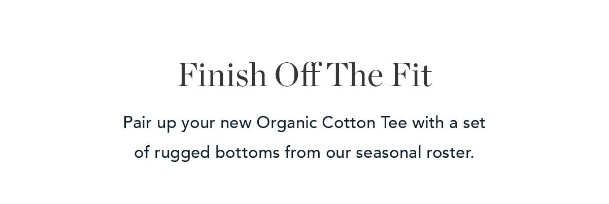 Finish Off The Fit: Pair up your new Organic Cotton Tee with a set of rugged bottoms from our seasonal roster. 