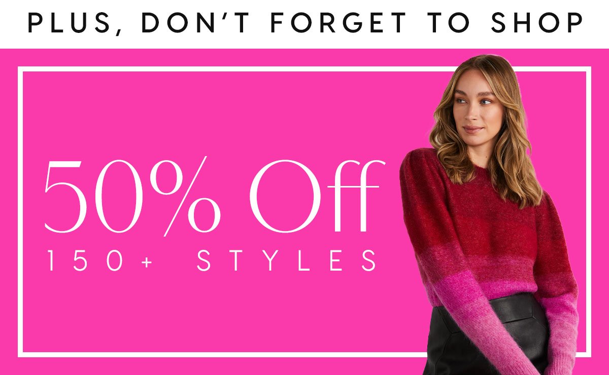 Plus, Don't Forget to shop our 50 off 150 styles offer
