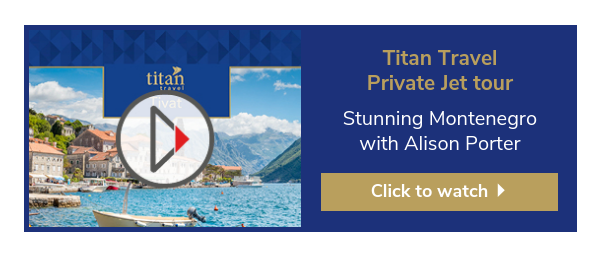 Titan Travel  Private Jet tour  Stunning Montenegro with Alison Porter