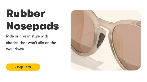rubber nosepads. ride or hike in style with shades that wont slip on the way down. shop tera