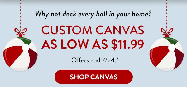 Why not deck every hall in your home? | Custom Canvas As Low As $11.99 | Offers end 7/24.* | Shop Canvas