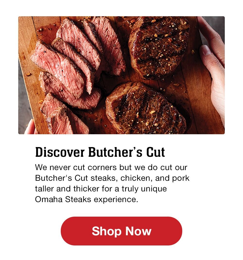 Discover Butcher's Cut | We never cut corners but we do cut our Butcher's Cut steaks, chicken, and pork taller and thicker for a truly unique Omaha Steaks experience || Shop Now