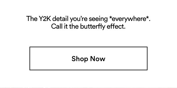 The Y2k detail you're seeing *everywhere*. Call it the butterfly effect. Shop Now