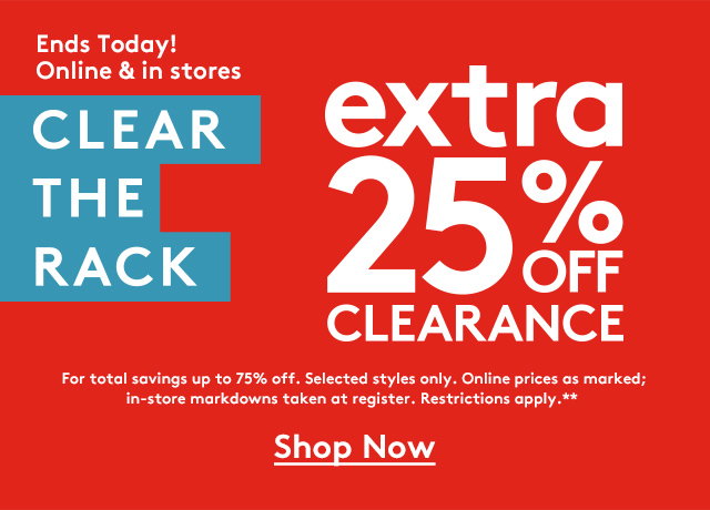 Ends Today! Online & in stores | Clear the Rack | Extra 25% off clearance** | For total savings up to 75% off. Selected styles only. Online prices as marked; in-store markdowns taken at register. Restrictions apply.** | Shop Now