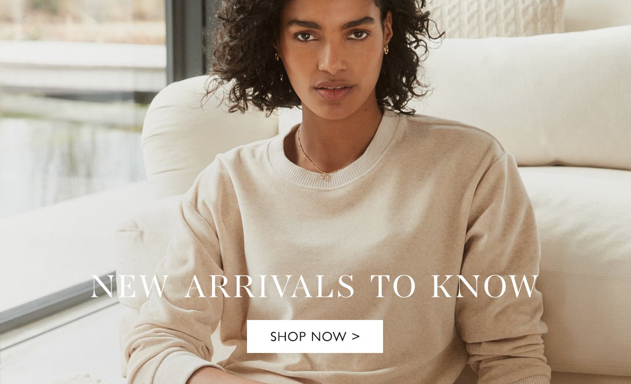 NEW ARRIVALS TO KNOW | SHOP NOW