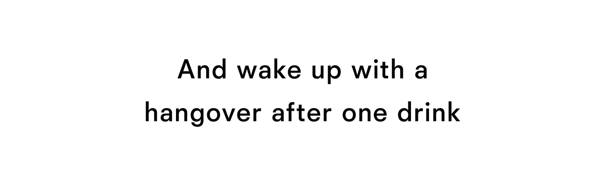 And wake up with a hangover after one drink