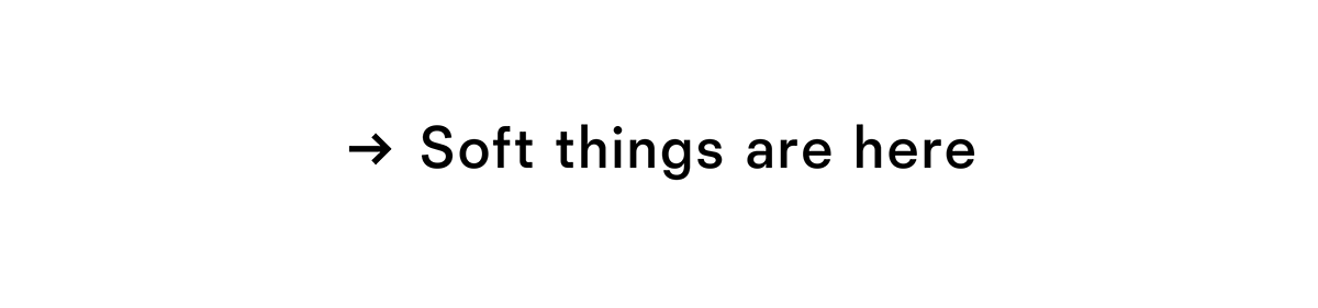 Soft things are here
