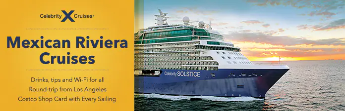 Celebrity Cruises Mexican Riviera Cruises. Drinks, tips and Wi-Fi for all, Round-trip from Los Angeles. Costco Shop Card with Every Sailing.