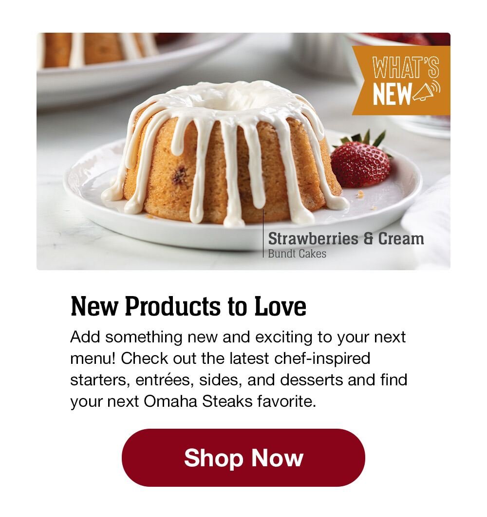 New Products to Love | Add something new and exciting to your next menu! Check out the latest chef-inspired starters, entrées, sides, and desserts and find your next Omaha Steaks favorite. || Shop Now || Strawberries & Cream Bundt Cakes