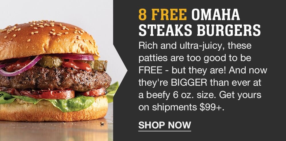 8 FREE OMAHA STEAKS BURGERS | Rich and ultra-juicy, these patties are too good to be FREE - but they are! And now they're BIGGER than ever at a beefy 6 oz. size. Get yours on shipments $99+. || SHOP NOW