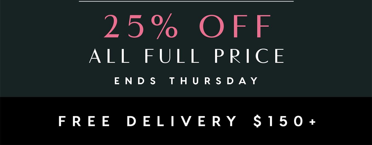 25% Off All Full Price. Ends Thursday. Free Delivery $150+