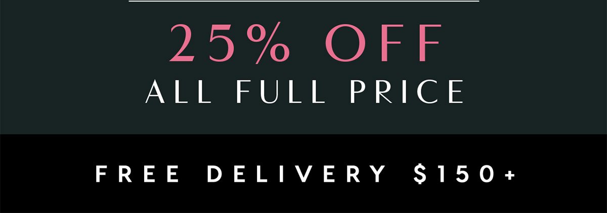 25% Off All Full Price. Ends Thursday. Free Delivery $150+