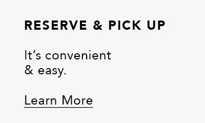 Reserve & Pick-Up - It's convenient and easy. - Learn More