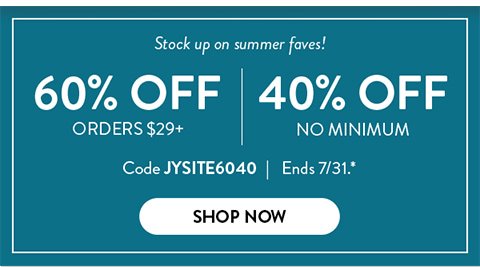 Stock up on Summer Faves! | 60% Off Orders $29+ | 40% Off No Minimum | Code JYSITE6040 | Ends 7/31.* | Shop Now