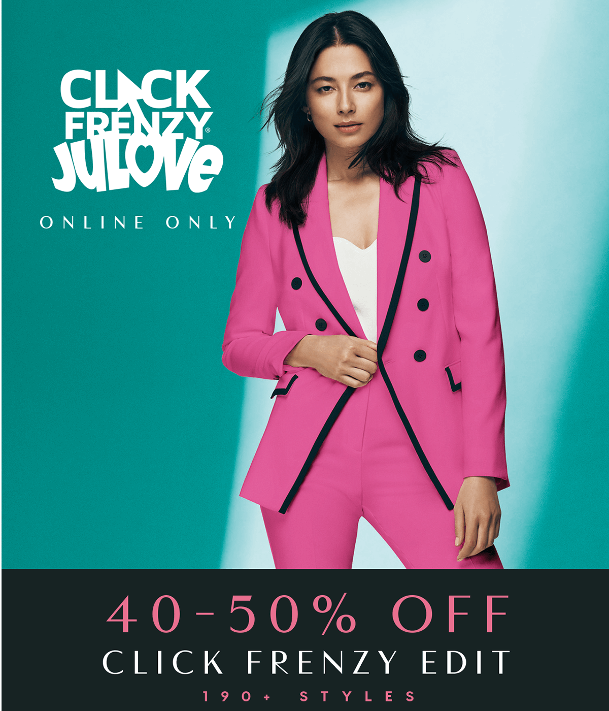 Online Only. Ends Tonight. Click Frenzy JuLove. 40 - 50% Off Click Frenzy Edit. 190+ Styles.
