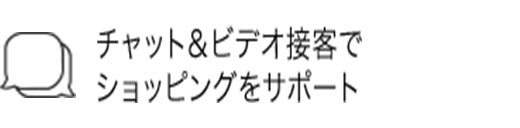 チャット&ビデオ接客でショッピングをサポート