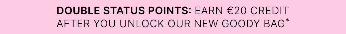 Double Status Points: earn €20 credit after you unlock our new Goody Bag*