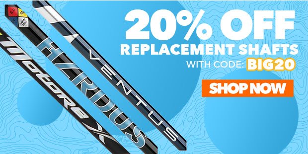 20% Off Replacement Shafts with code: BIG20. Limited Time Offer.