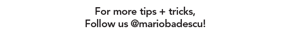 For more tips + tricks, Follow us @ mariobadescu!
