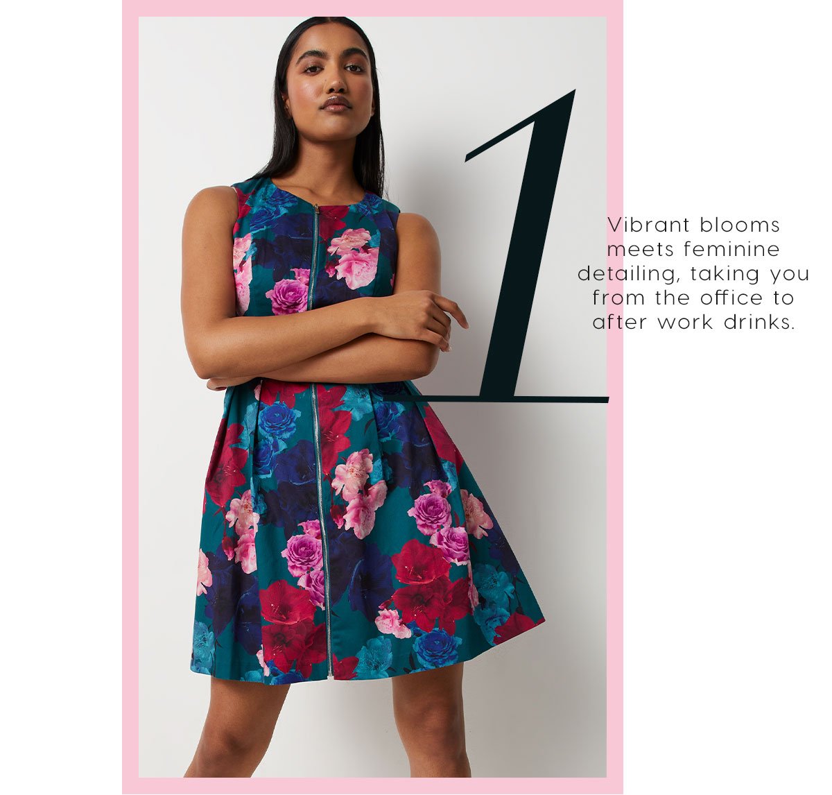 1. Vibrant blooms meets feminine detailing, taking you from the office to after work drinks.